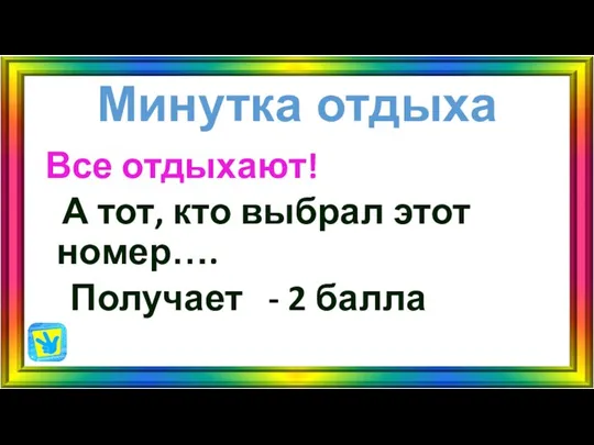 Минутка отдыха Все отдыхают! А тот, кто выбрал этот номер…. Получает - 2 балла