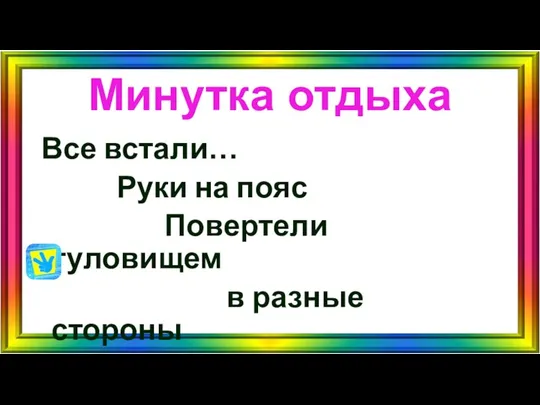 Минутка отдыха Все встали… Руки на пояс Повертели туловищем в разные