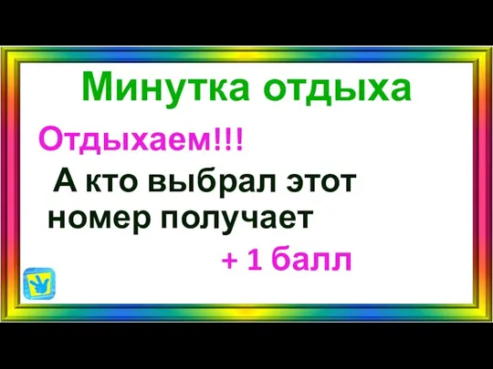 Минутка отдыха Отдыхаем!!! А кто выбрал этот номер получает + 1 балл