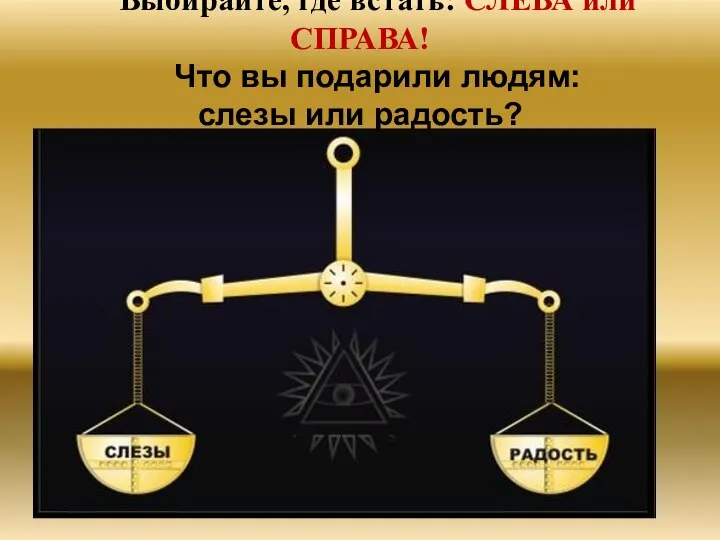 Выбирайте, где встать: СЛЕВА или СПРАВА! Что вы подарили людям: слезы или радость?