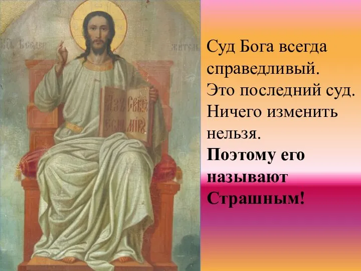 Суд Бога всегда справедливый. Это последний суд. Ничего изменить нельзя. Поэтому его называют Страшным!