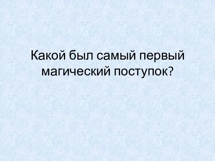 Какой был самый первый магический поступок?