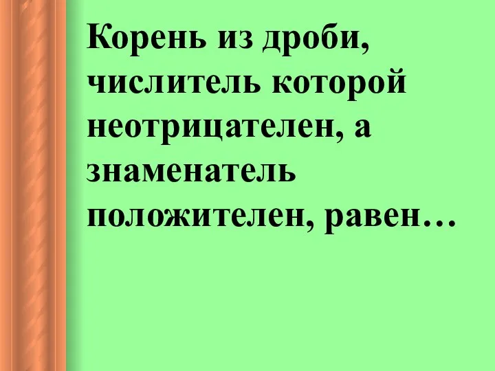 Корень из дроби, числитель которой неотрицателен, а знаменатель положителен, равен…