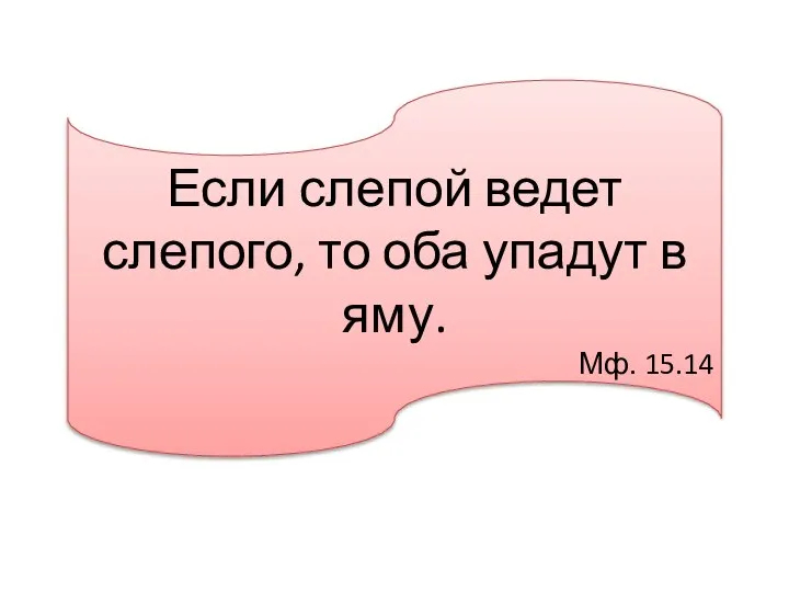 Если слепой ведет слепого, то оба упадут в яму. Мф. 15.14