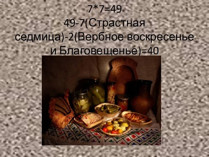 7*7=49 49-7(Страстная седмица)-2(Вербное воскресенье и Благовещенье)=40