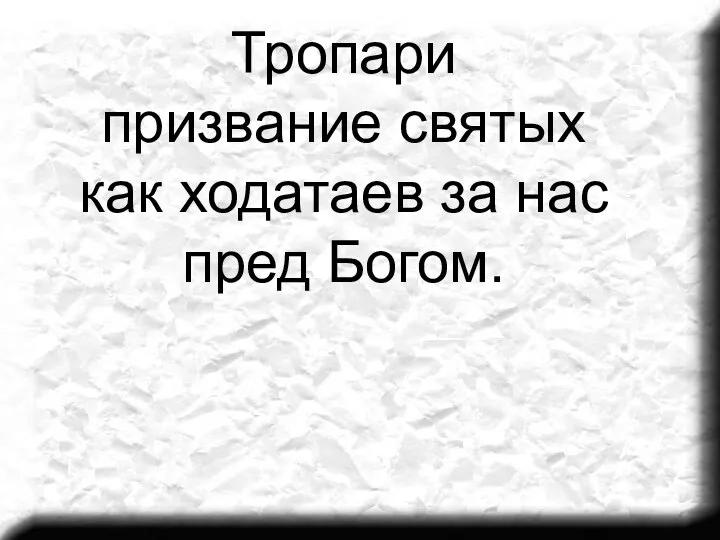 Тропари призвание святых как ходатаев за нас пред Богом.