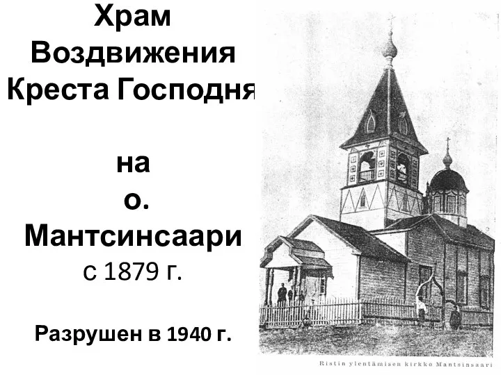 Храм Воздвижения Креста Господня на о. Мантсинсаари с 1879 г. Разрушен в 1940 г.