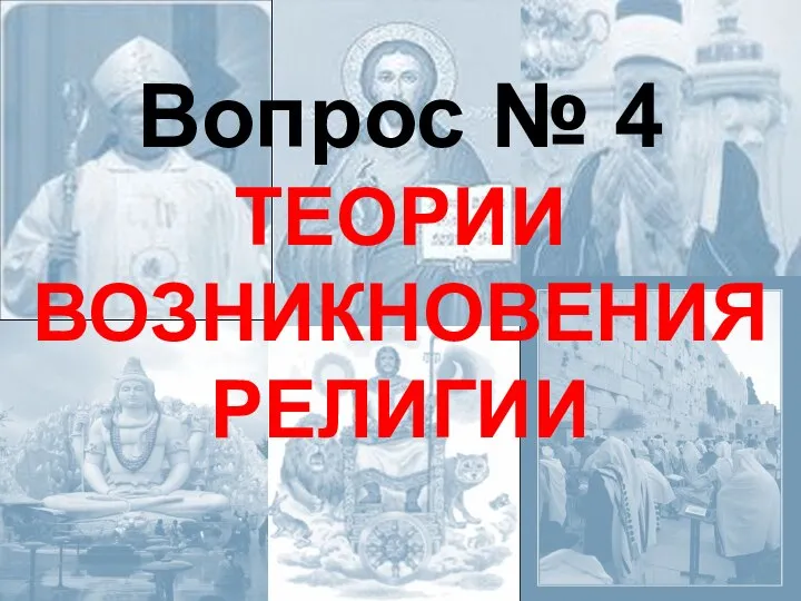 Вопрос № 4 ТЕОРИИ ВОЗНИКНОВЕНИЯ РЕЛИГИИ