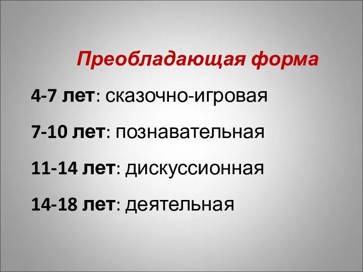 Преобладающая форма 4-7 лет: сказочно-игровая 7-10 лет: познавательная 11-14 лет: дискуссионная 14-18 лет: деятельная