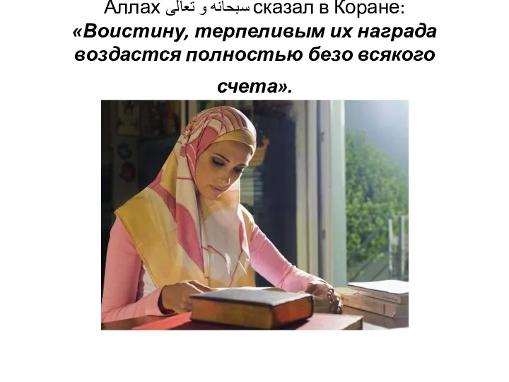 Аллах سبحانه و تعالى сказал в Коране: «Воистину, терпеливым их награда воздастся полностью безо всякого счета».