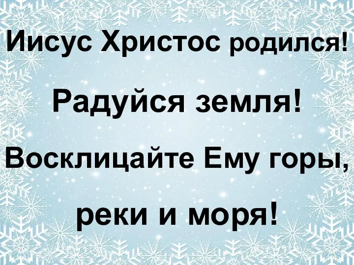 Иисус Христос родился! Радуйся земля! Восклицайте Ему горы, реки и моря!