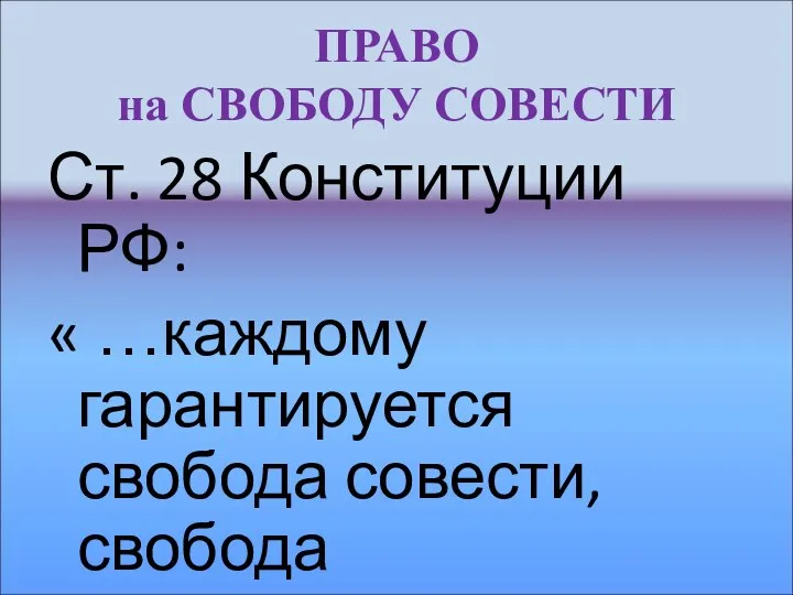 ПРАВО на СВОБОДУ СОВЕСТИ Ст. 28 Конституции РФ: « …каждому гарантируется свобода совести, свобода вероисповедания…..