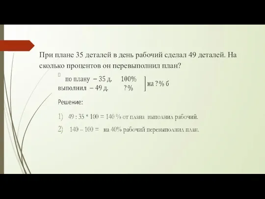 При плане 35 деталей в день рабочий сделал 49 деталей. На сколько процентов он перевыполнил план?