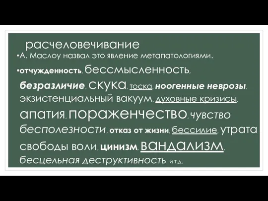 расчеловечивание А. Маслоу назвал это явление метапатологиями. отчужденность, бессмысленность, безразличие, скука,