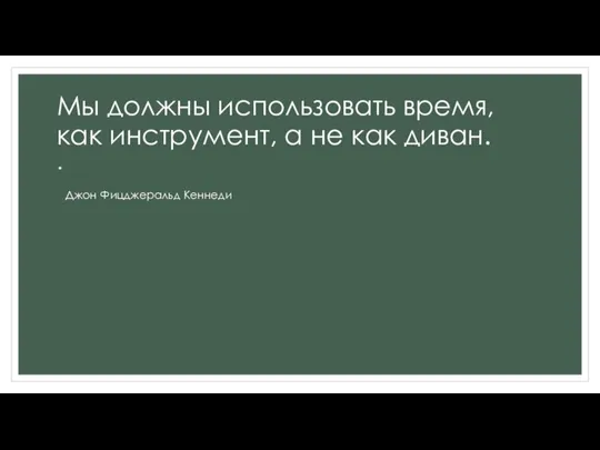 Мы должны использовать время, как инструмент, а не как диван. Джон Фицджеральд Кеннеди