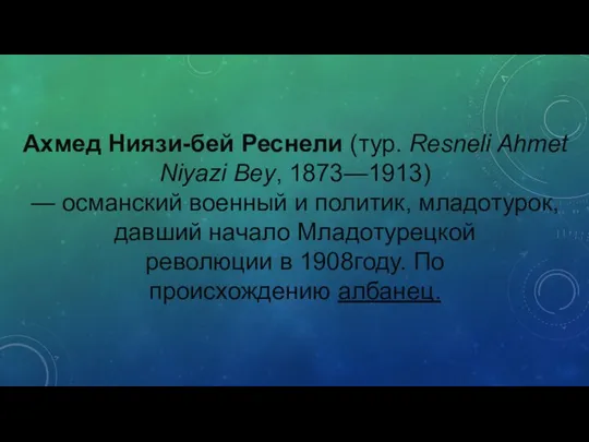 Ахмед Ниязи-бей Реснели (тур. Resneli Ahmet Niyazi Bey, 1873—1913) — османский