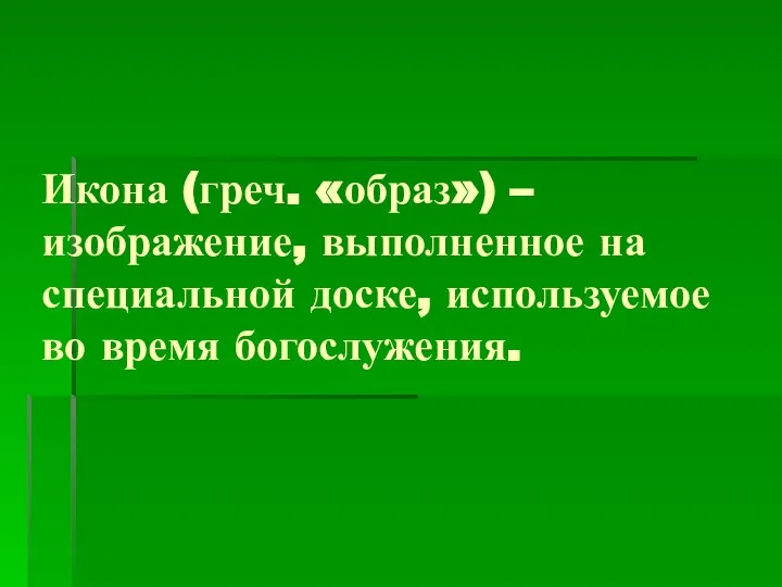 Икона (греч. «образ») – изображение, выполненное на специальной доске, используемое во время богослужения.