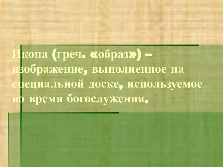 Икона (греч. «образ») – изображение, выполненное на специальной доске, используемое во время богослужения.