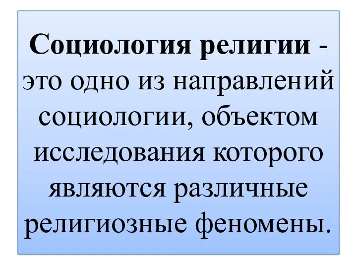 Социология религии - это одно из направлений социологии, объектом исследования которого являются различные религиозные феномены.