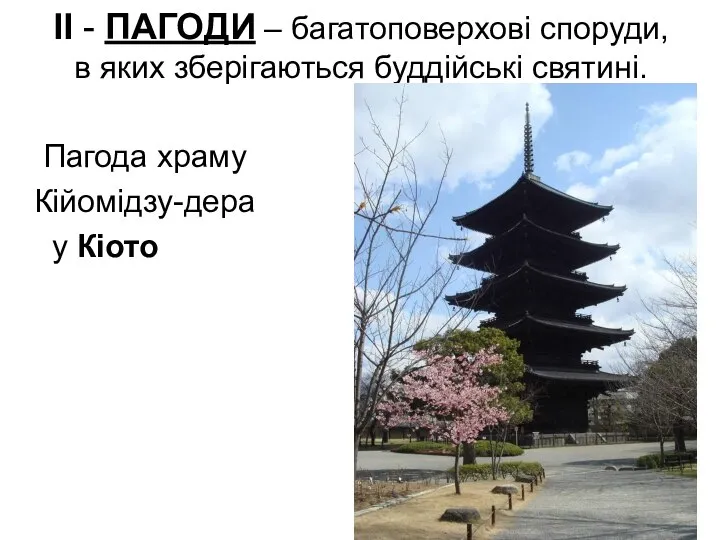 ІІ - ПАГОДИ – багатоповерхові споруди, в яких зберігаються буддійські святині. Пагода храму Кійомідзу-дера у Кіото