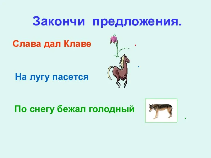 Закончи предложения. Слава дал Клаве . На лугу пасется По снегу бежал голодный . .