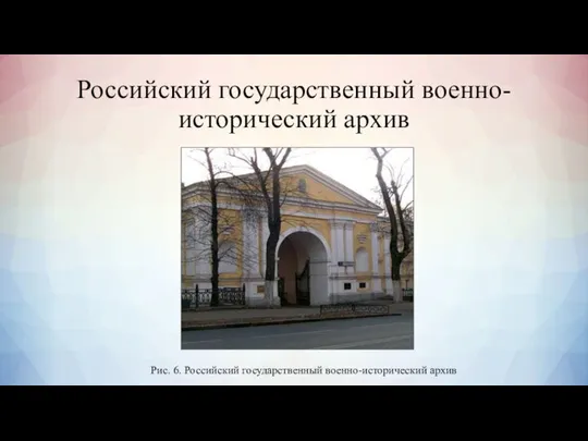 Российский государственный военно-исторический архив Рис. 6. Российский государственный военно-исторический архив