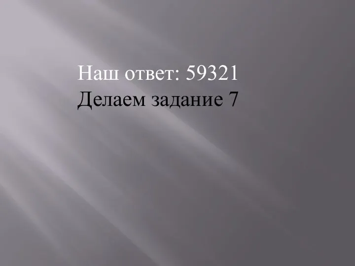 Наш ответ: 59321 Делаем задание 7