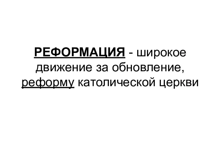 РЕФОРМАЦИЯ - широкое движение за обновление, реформу католической церкви