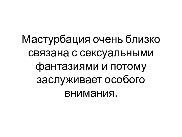 Мастурбация очень близко связана с сексуальными фантазиями и потому заслуживает особого внимания.