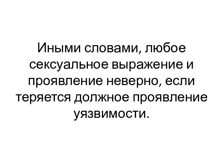 Иными словами, любое сексуальное выражение и проявление неверно, если теряется должное проявление уязвимости.