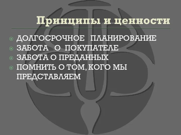 Принципы и ценности ДОЛГОСРОЧНОЕ ПЛАНИРОВАНИЕ ЗАБОТА О ПОКУПАТЕЛЕ ЗАБОТА О ПРЕДАННЫХ