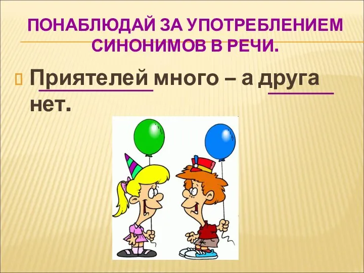 ПОНАБЛЮДАЙ ЗА УПОТРЕБЛЕНИЕМ СИНОНИМОВ В РЕЧИ. Приятелей много – а друга нет.