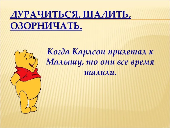 ДУРАЧИТЬСЯ, ШАЛИТЬ, ОЗОРНИЧАТЬ. Когда Карлсон прилетал к Малышу, то они все время шалили.