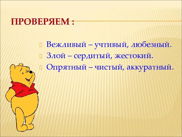 ПРОВЕРЯЕМ : Вежливый – учтивый, любезный. Злой – сердитый, жестокий. Опрятный – чистый, аккуратный.