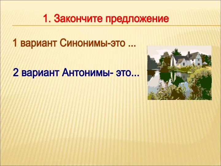 1. Закончите предложение 1 вариант Синонимы-это ... 2 вариант Антонимы- это...