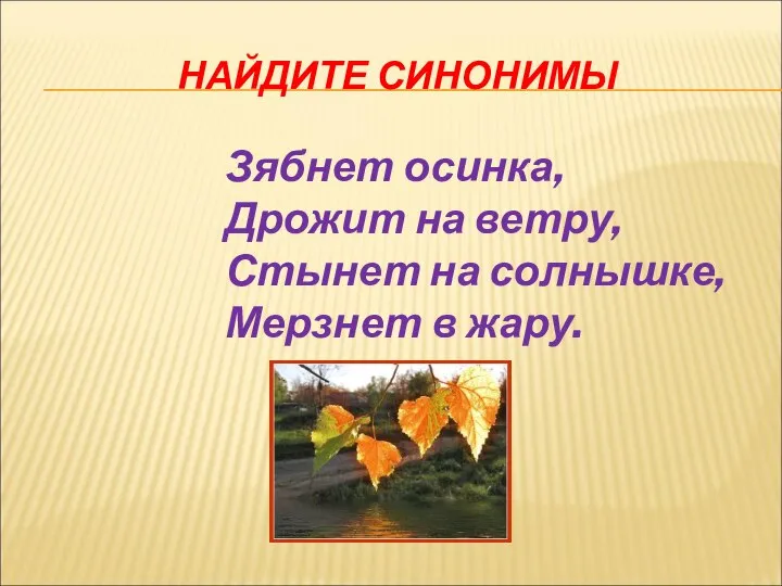 НАЙДИТЕ СИНОНИМЫ Зябнет осинка, Дрожит на ветру, Стынет на солнышке, Мерзнет в жару.