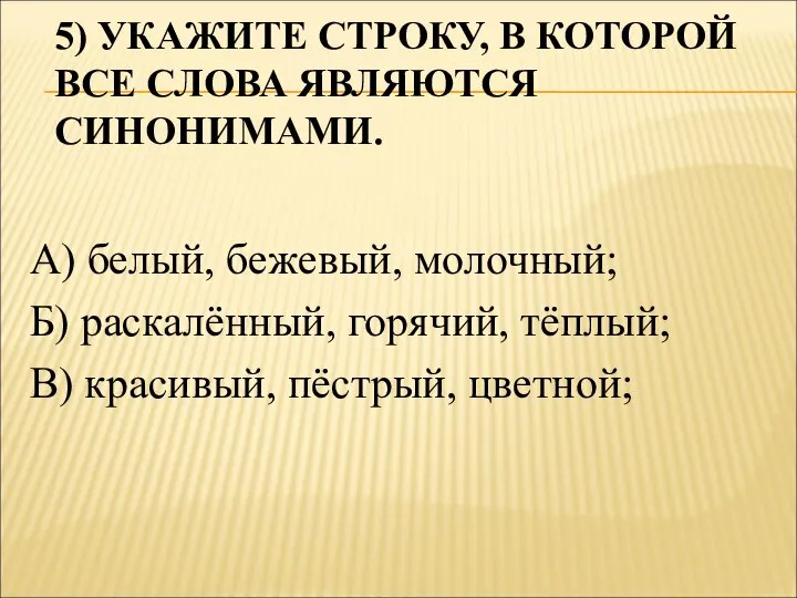 5) УКАЖИТЕ СТРОКУ, В КОТОРОЙ ВСЕ СЛОВА ЯВЛЯЮТСЯ СИНОНИМАМИ. А) белый,