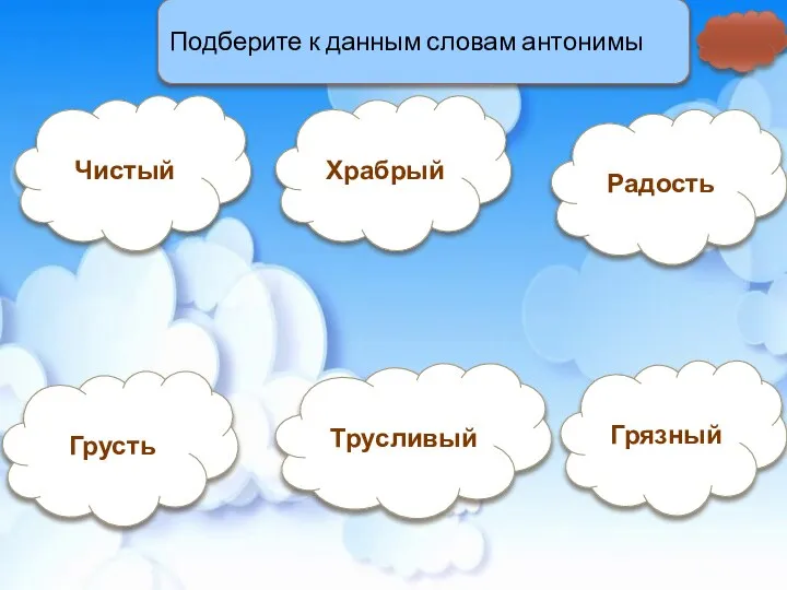 Подберите к данным словам антонимы Чистый Храбрый Радость Грязный Трусливый Грусть