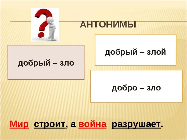 АНТОНИМЫ добрый – злой добро – зло добрый – зло Мир строит, а война разрушает.