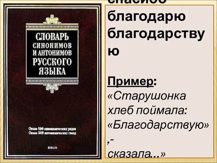 спасибо благодарю благодарствую Пример: «Старушонка хлеб поймала: «Благодарствую»,- сказала…» А.С.Пушкин