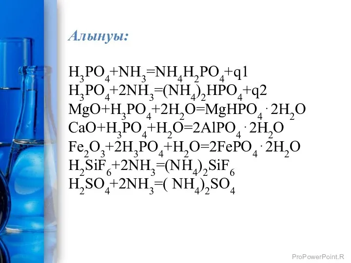 H3PO4+NH3=NH4H2PO4+q1 H3PO4+2NH3=(NH4)2HPO4+q2 MgO+H3PO4+2H2O=MgHPO4⋅2H2O CaO+H3PO4+H2O=2AlPO4⋅2H2O Fe2O3+2H3PO4+H2O=2FePO4⋅2H2O H2SiF6+2NH3=(NH4)2SiF6 H2SO4+2NH3=( NH4)2SO4 Алынуы: