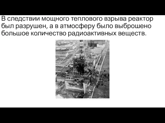 В следствии мощного теплового взрыва реактор был разрушен, а в атмосферу