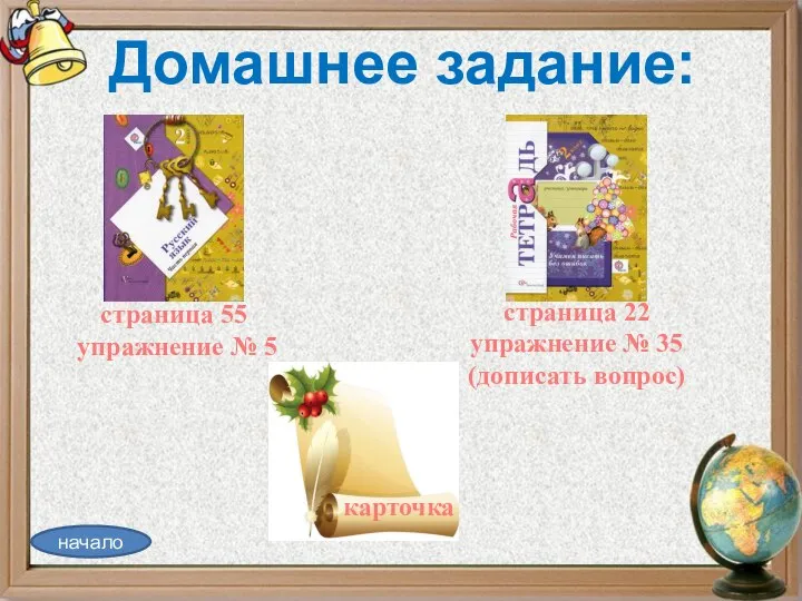 Домашнее задание: начало страница 55 упражнение № 5 страница 22 упражнение № 35 (дописать вопрос) карточка