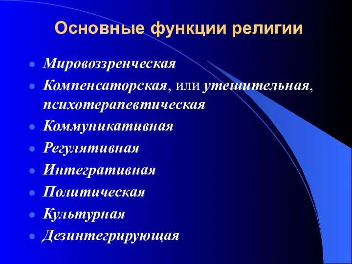 Основные функции религии Мировоззренческая Компенсаторская, или утешительная, психотерапевтическая Коммуникативная Регулятивная Интегративная Политическая Культурная Дезинтегрирующая