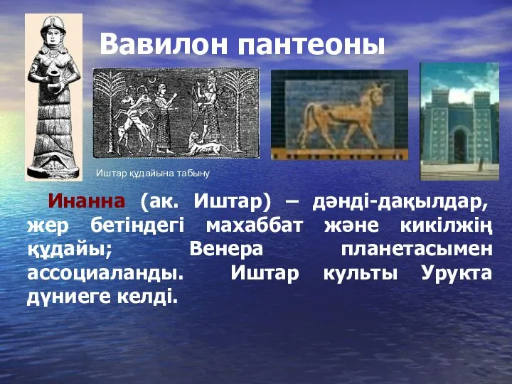 Вавилон пантеоны Инанна (ак. Иштар) – дәнді-дақылдар, жер бетіндегі махаббат және