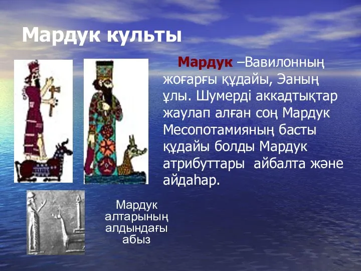 Мардук культы Мардук –Вавилонның жоғарғы құдайы, Эаның ұлы. Шумерді аккадтықтар жаулап