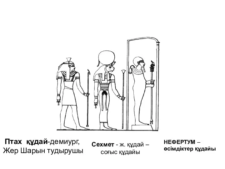 Птах құдай-демиург, Жер Шарын тудырушы Сехмет - ж. құдай – соғыс құдайы НЕФЕРТУМ – өсімдіктер құдайы