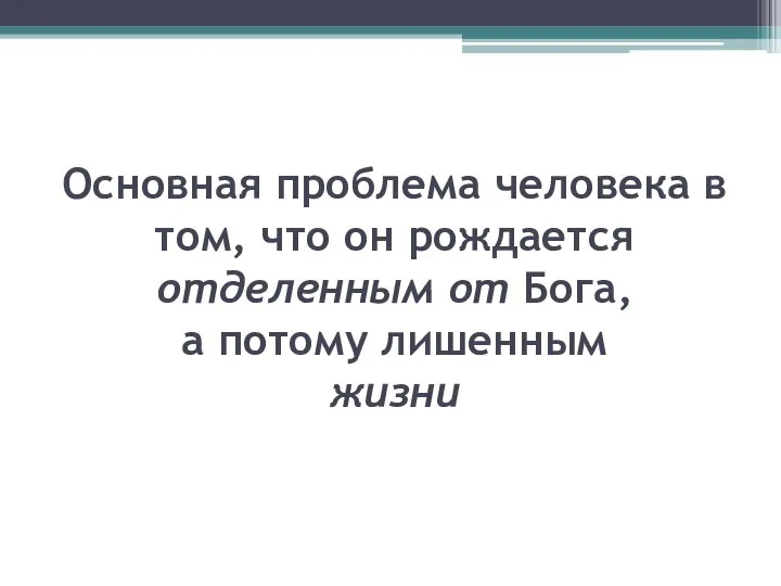 Основная проблема человека в том, что он рождается отделенным от Бога, а потому лишенным жизни