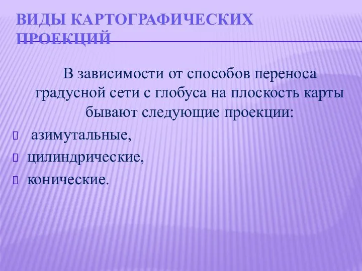 ВИДЫ КАРТОГРАФИЧЕСКИХ ПРОЕКЦИЙ В зависимости от способов переноса градусной сети с