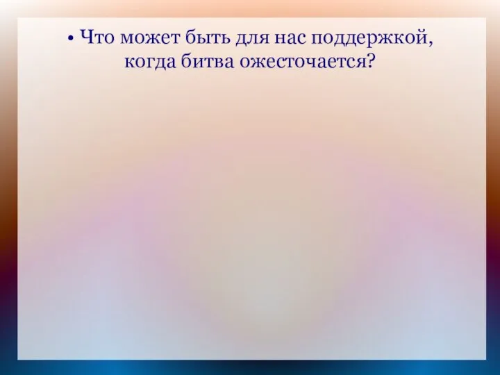 • Что может быть для нас поддержкой, когда битва ожесточается?